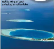  ??  ?? This series of atolls is part of the 1 192 coral islands that comprise the Maldives in the Indian Ocean. An atoll is a ring of coral encircling a shallow lake.