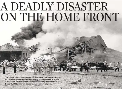  ?? HAMPTON ROADS NAVAL MUSEUM PHOTO ?? Two dozen depth bombs containing more than 6,000 pounds of Torpex explosive shredded nearly 20 structures at Naval Air Station Norfolk when they detonated by accident on Sept. 17, 1943.