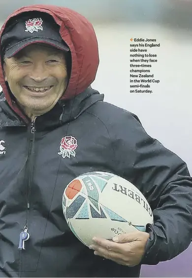  ??  ?? 2 Eddie Jones says his England side have nothing to lose when they face three-times champions New Zealand in the World Cup semi-finals on Saturday.