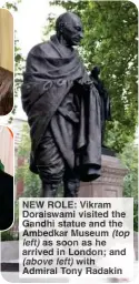  ?? ?? NEW ROLE: Vikram Doraiswami visited the Gandhi statue and the Ambedkar Museum (top left) as soon as he arrived in London; and (above left) with Admiral Tony Radakin