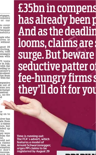  ??  ?? Time is running out: The FCA’ s advert, which features a model of Arnold Schwarzene­gger, urges PPI claims to be registered by August 29