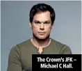  ??  ?? The Crown’s JFK – Michael C Hall.