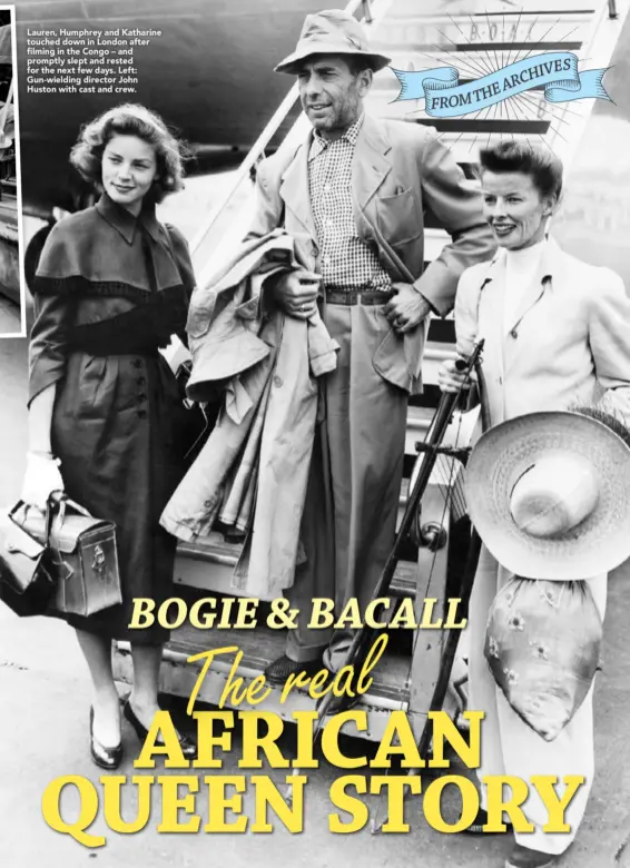  ??  ?? Lauren, Humphrey and Katharine touched down in London after filming in the Congo – and promptly slept and rested for the next few days. Left: Gun-wielding director John Huston with cast and crew.