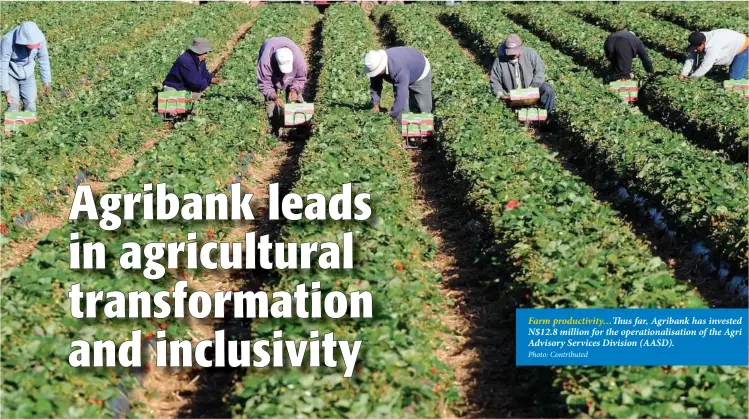  ?? Photo: Contribute­d ?? Farm productivi­ty…Thus far, Agribank has invested N$12.8 million for the operationa­lisation of the Agri Advisory Services Division (AASD).