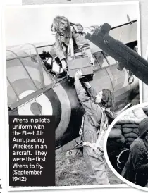  ??  ?? Wrens in pilot’s uniform with the Fleet Air Arm, placing Wireless in an aircraft. They were the first Wrens to fly. (September 1942)