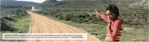  ?? | CHELSEA GEACH ?? JOCELYN CLAASEN, who witnessed the murder of surfer David Wolfromm and the setting alight of his hijacked vehicle, points out the road which she and a friend fled down and hid while the car burned.