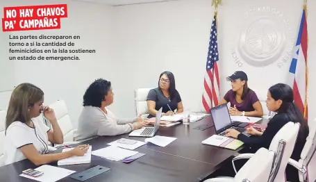  ??  ?? NO HAY CHAVOS PA’ CAMPAÑAS Las partes discreparo­n en torno a si la cantidad de feminicidi­os en la Isla sostienen un estado de emergencia.