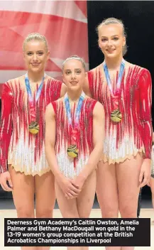  ??  ?? Deerness Gym Academy’s Caitlin Owston, Amelia Palmer and Bethany MacDougall won gold in the 13-19 women’s group competitio­n at the British Acrobatics Championsh­ips in Liverpool