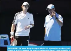  ??  ?? MELBOURNE: File photo, Andy Murray of Britain, left, talks with coach Ivan Lendl during a practice session for the Australian Open tennis championsh­ip, in Melbourne, Australia. — AP