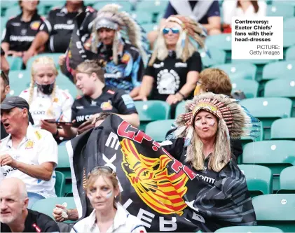  ?? PICTURE: Getty Images ?? Controvers­y: Exeter Chiefs’ fans with their head-dresses