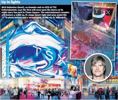  ?? ?? Nick Holmsten (inset), co-founder and co-CEO of TSX Entertainm­ent, says the firm will soon open the doors on its eight-story fun park in Times Square. The entertainm­ent complex will feature a 4,000-sq.-ft. stage (inset right and seen under the “X” in photo below) and a wraparound 18,000-sq.-ft. billboard.