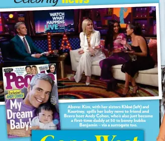  ??  ?? Above: Kim, with her sisters Khloé (left) and Kourtney, spills her baby news to friendend and Bravo host Andy Cohen, who’s also justst become a first-time daddy at 50 to bonny bubba Benjamin j – via a surrogate g too. o.
