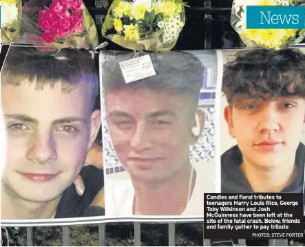  ?? PHOTOS: STEVE PORTER ?? Candles and floral tributes to teenagers Harry Louis Rice, George Toby Wilkinson and Josh McGuinness have been left at the site of the fatal crash. Below, friends and family gather to pay tribute