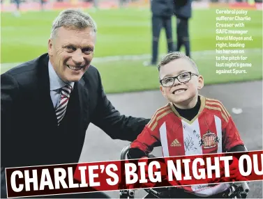  ??  ?? Cerebral palsy sufferer Charlie Creaser with SAFC manager David Moyes and, right, leading his heroes on to the pitch for last night’s game against Spurs.