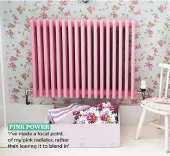  ??  ?? PINK power ‘I’ve made a focal point of my pink radiator, rather than leaving it to blend in’