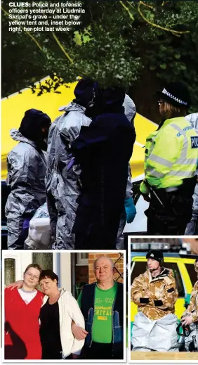  ??  ?? CLUES: Police and forensic officers yesterday at Liudmila Skripal’s grave – under the yellow tent and, inset below right, her plot last week FAMILY: Skripal with daughter Yulia and late wife Liudmila outside their home and, right, military personnel in...