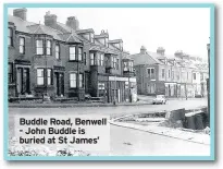  ??  ?? Buddle Road, Benwell - John Buddle is buried at St James’