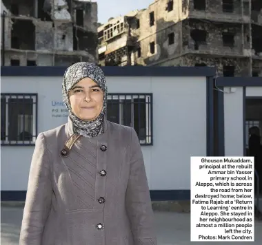  ??  ?? Ghouson Mukaddam, principal at the rebuilt Ammar bin Yasser primary school in Aleppo, which is across the road from her destroyed home; below, Fatima Rajab at a ‘Return to Learning’ centre in Aleppo. She stayed in her neighbourh­ood as almost a million...