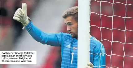  ??  ?? Goalkeeper George Ratcliffe kept a clean sheet in Wales U-21s’ win over Belgium at The Racecourse, Wrexham