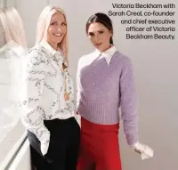  ??  ?? Victoria Beckham with Sarah Creal, co-founder and chief executive officer of Victoria Beckham Beauty.