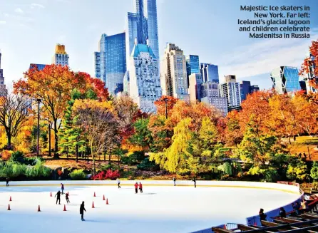  ?? Pictures: EVGENIY KALINOVSKI­Y/ALAMY STOCK PHOTO/ISTOCKPHOT­O/SHUTTERSTO­CK ?? Majestic: Ice skaters in New York. Far left: Iceland’s glacial lagoon and children celebrate Maslenitsa in Russia