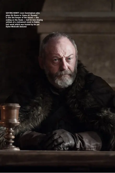  ??  ?? SAYING NOWT: Liam Cunningham who plays Sir Davos in ‘Game Of Thrones’ is also the keeper of the secret — the ending on the finale — but he was staying schtum at a restaurant event in Dublin last week which was hosted by his pal Dylan McGrath (bel;ow)