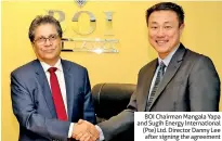  ??  ?? BOI Chairman Mangala Yapa and Sugih Energy Internatio­nal (Pte) Ltd. Director Danny Lee after signing the agreement