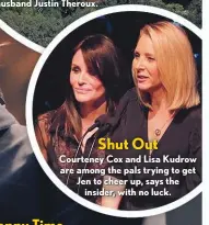  ??  ?? Shut Out
Courteney Cox and Lisa Kudrow are among the pals trying to get Jen to cheer up, says the insider, with no luck.