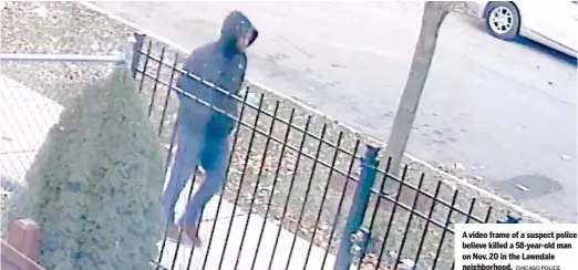  ?? CHICAGO POLICE ?? A video frame of a suspect police believe killed a 58-year-old man on Nov. 20 in the Lawndale neighborho­od.