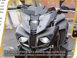  ??  ?? The Yamaha MT10 design is definitely edgy, and the front headlight can’t pass without comments about Bumblebee.