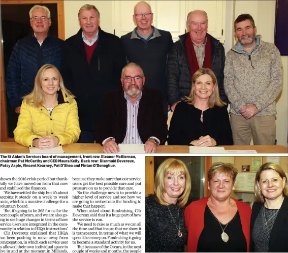  ??  ?? The St Aidan’s Services board of management, front row: Eleanor McKiernan, chairman Pat McCarthy and CEO Maura Kelly. Back row: Diarmuid Devereux, Patsy Asple, Vincent Kearney, Pat O’Shea and Fintan O’Donoghue.
Denise Kearney, Anna Marie Owley and Eilis Cantwell at the St Aidan’s Services AGM.