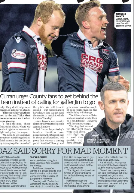  ??  ?? UNREST McIntyre was target of unhappy fans TURNING POINTS Curran, right, celebrates win over Dee with goal hero Boyce