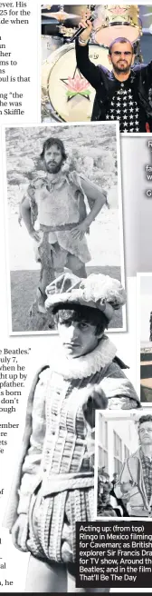  ??  ?? Ringo in 1963 at the start of the Beatles’ rise to fame and, above, with his All Starr Band at The Greek Theatre in Los Angeles last year
Acting up: (from top) Ringo in Mexico filming for Caveman; as British explorer Sir Francis Drake for TV show, Around the Beatles; and in the film That’ll Be The Day