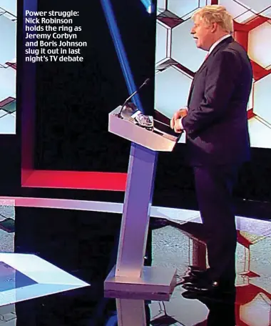  ??  ?? Power struggle: Nick Robinson holds the ring as Jeremy Corbyn and Boris Johnson slug it out in last night’s TV debate