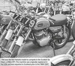  ??  ?? This was the first Yamaha model to compete in the Scottish Six Days: a 250cc DT1. The machine was originally registered in the USA and was exported to Scotland prior to the 1969 SSDT.