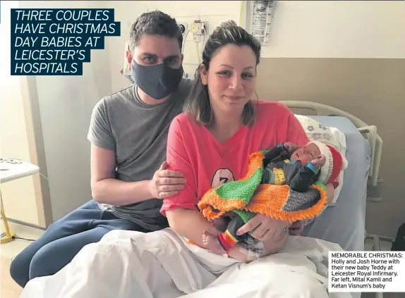  ??  ?? MEMORABLE CHRISTMAS: Holly and Josh Horne with their new baby Teddy at Leicester Royal Infirmary. Far left, Mital Kamli and Ketan Visnum’s baby