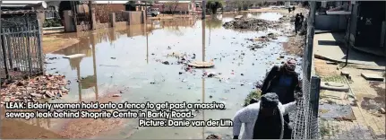  ??  ?? LEAK: Elderly women hold onto a fence to get past a massive sewage leak behind Shoprite Centre in Barkly Road.
Picture: Danie van der Lith