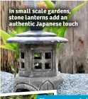 ??  ?? In small scale gardens, stone lanterns add an authentic Japanese touch