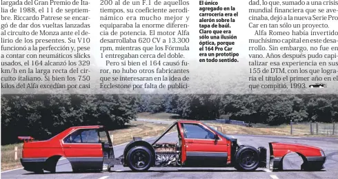  ??  ?? El único agregado en la carrocería era el alerón sobre la tapa de baúl. Claro que era sólo una ilusión óptica, porque el 164 Pro Car era un prototipo en todo sentido.