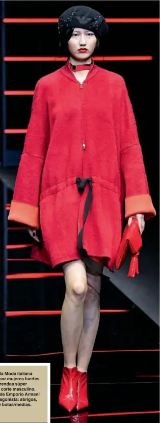  ??  ?? La Semana de la Moda italiana fue dominada por mujeres fuertes envueltas en prendas súper coloradas y de corte masculino. En la pasarela de Emporio Armani el rojo fue protagonis­ta: abrigos, mini-vestidos y botas/medias.