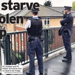  ?? METROPOLIT­AN POLICE ?? PC Hodges and PC Peltier arrived to find no food in her fridge
