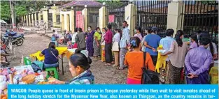  ??  ?? YANGON: People queue in front of Insein prison in Yangon yesterday while they wait to visit inmates ahead of the long holiday stretch for the Myanmar New Year, also known as Thingyan, as the country remains in turmoil after the February military coup. — AFP