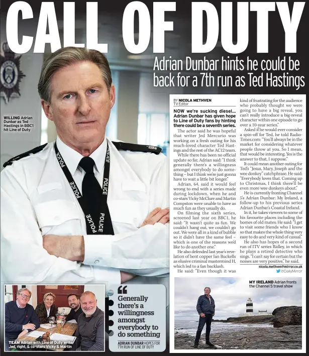  ?? ?? WILLING Adrian Dunbar as Ted Hastings in BBC1 hit Line of Duty
TEAM Adrian with Line of Duty writer Jed, right, & co-stars Vicky & Martin
MY IRELAND Adrian fronts the Channel 5 travel show