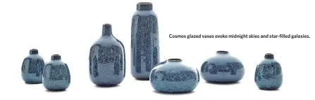  ??  ?? Cosmos glazed vases evoke midnight skies and star-filled galaxies.