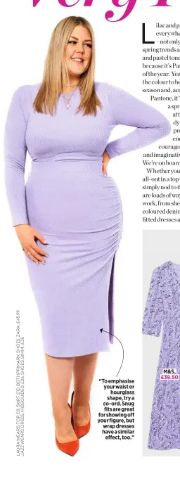  ?? ?? “To emphasise your waist or hourglass shape, try a co-ord. Snug fits are great for showing off your figure, but wrap dresses have a similar effect, too.”
M&S, £39.50