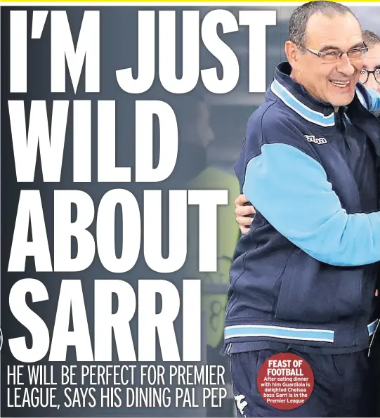  ??  ?? FEAST OF FOOTBALL After eating dinner with him Guardiola is delighted Chelsea boss Sarri is in the Premier League