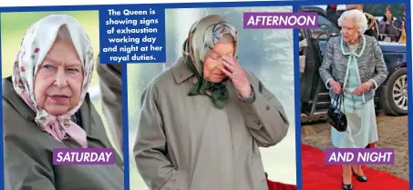  ??  ?? The Queen is showing signs of exhaustion working day and night at her royal duties.