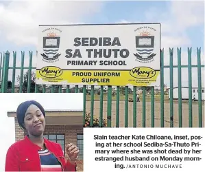  ?? /ANTONIO MUCHAVE ?? Slain teacher Kate Chiloane, inset, posing at her school Sediba-Sa-Thuto Primary where she was shot dead by her estranged husband on Monday morning.