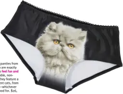  ?? ?? These pussycat panties from Oh My Cat Shop are exactly what we need to feel fun and
sassy! Comfortabl­e, nonshrinki­ng, and they feature a variety of different cats, from fluffy to Sphinx—whichever you’re in the mood for. $26, OhMyCatSho­p.com