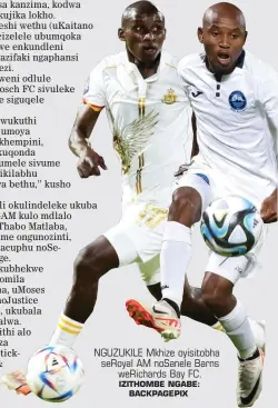  ?? IZITHOMBE NGABE: BACKPAGEPI­X ?? NGUZUKILE Mkhize oyisitobha seroyal AM nosanele Barns werichards Bay FC.